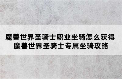 魔兽世界圣骑士职业坐骑怎么获得 魔兽世界圣骑士专属坐骑攻略